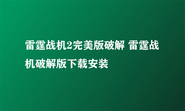 雷霆战机2完美版破解 雷霆战机破解版下载安装