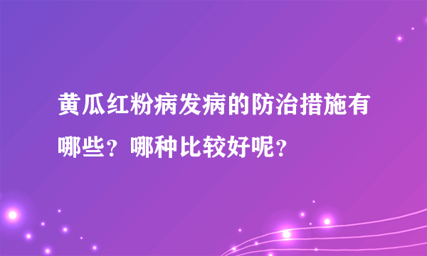 黄瓜红粉病发病的防治措施有哪些？哪种比较好呢？