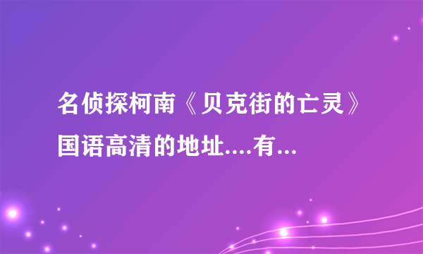 名侦探柯南《贝克街的亡灵》国语高清的地址....有中文字幕