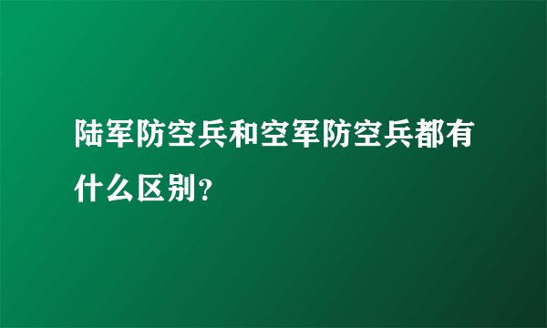 陆军防空兵和空军防空兵都有什么区别？