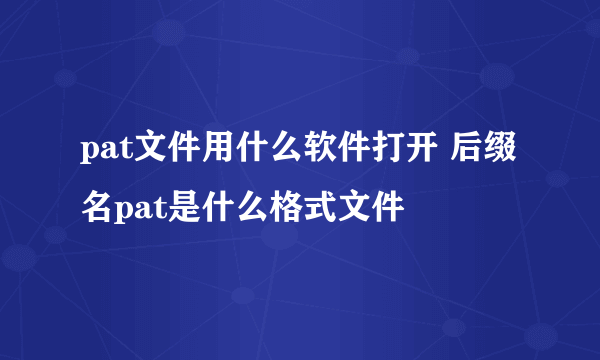 pat文件用什么软件打开 后缀名pat是什么格式文件