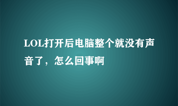 LOL打开后电脑整个就没有声音了，怎么回事啊