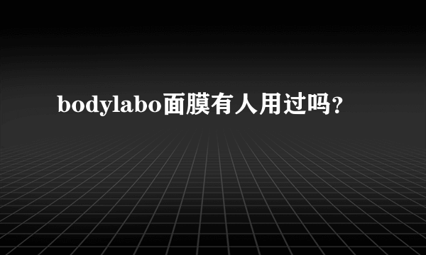 bodylabo面膜有人用过吗？