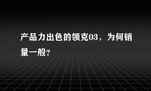 产品力出色的领克03，为何销量一般？