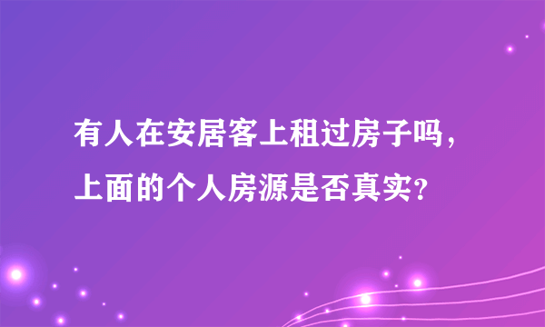 有人在安居客上租过房子吗，上面的个人房源是否真实？