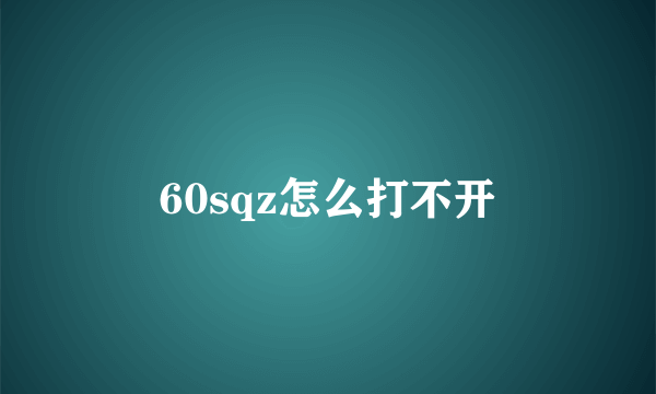 60sqz怎么打不开