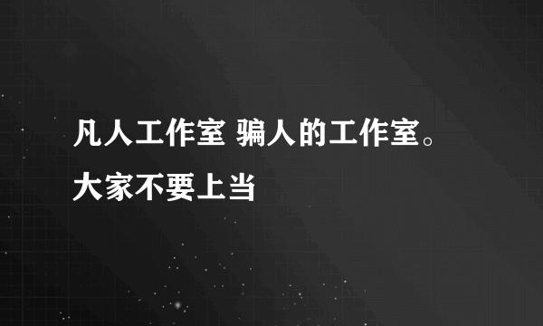 凡人工作室 骗人的工作室。大家不要上当