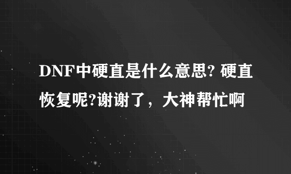 DNF中硬直是什么意思? 硬直恢复呢?谢谢了，大神帮忙啊