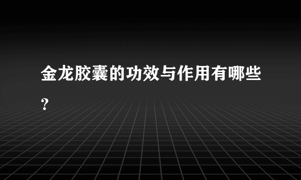 金龙胶囊的功效与作用有哪些？