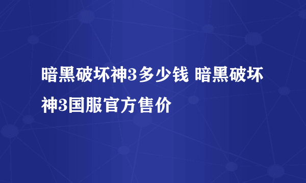 暗黑破坏神3多少钱 暗黑破坏神3国服官方售价