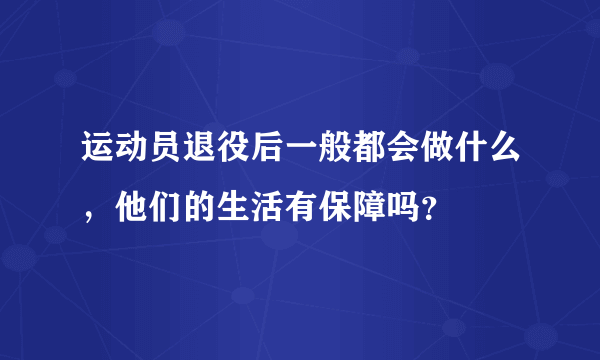 运动员退役后一般都会做什么，他们的生活有保障吗？