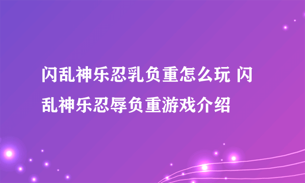 闪乱神乐忍乳负重怎么玩 闪乱神乐忍辱负重游戏介绍