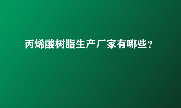 丙烯酸树脂生产厂家有哪些？