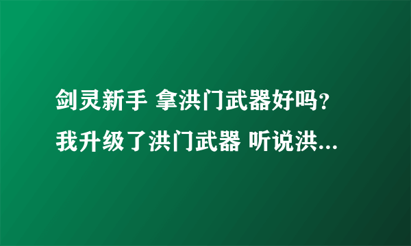 剑灵新手 拿洪门武器好吗？我升级了洪门武器 听说洪门可以一直升