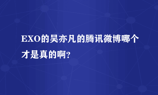 EXO的吴亦凡的腾讯微博哪个才是真的啊？