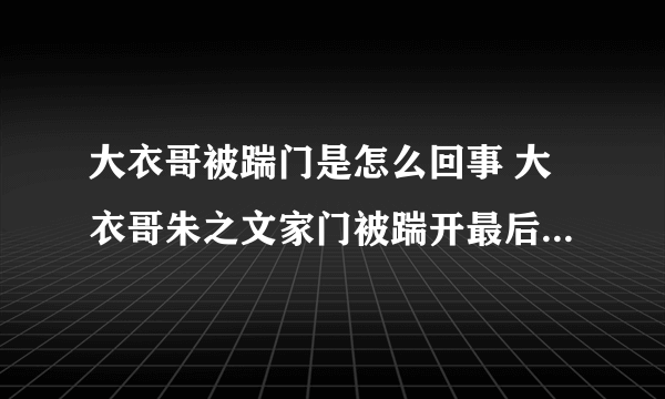 大衣哥被踹门是怎么回事 大衣哥朱之文家门被踹开最后怎么样了