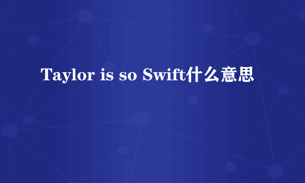 Taylor is so Swift什么意思