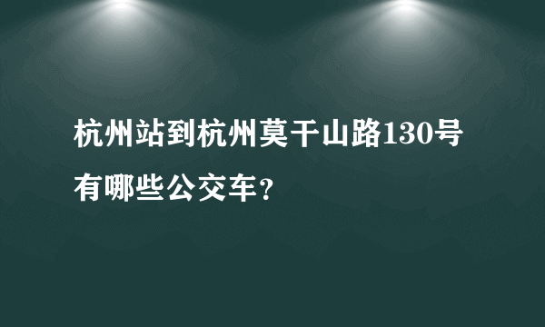 杭州站到杭州莫干山路130号有哪些公交车？