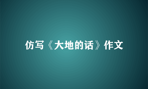 仿写《大地的话》作文