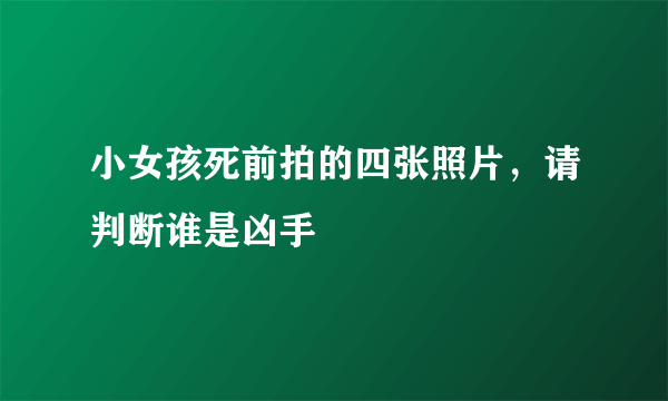 小女孩死前拍的四张照片，请判断谁是凶手