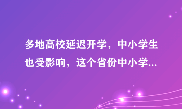 多地高校延迟开学，中小学生也受影响，这个省份中小学开学延迟了