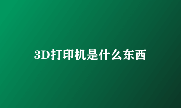 3D打印机是什么东西