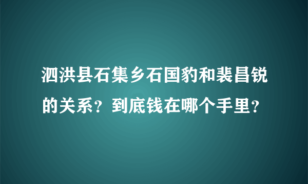 泗洪县石集乡石国豹和裴昌锐的关系？到底钱在哪个手里？