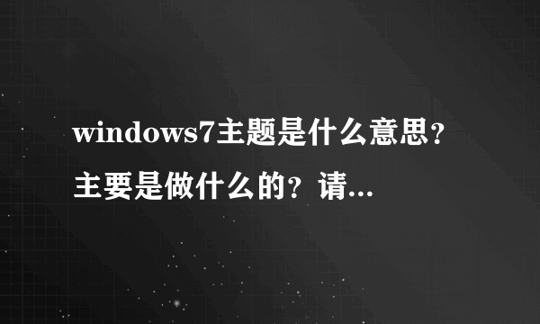 windows7主题是什么意思？主要是做什么的？请说详细点