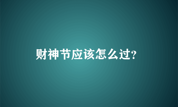 财神节应该怎么过？