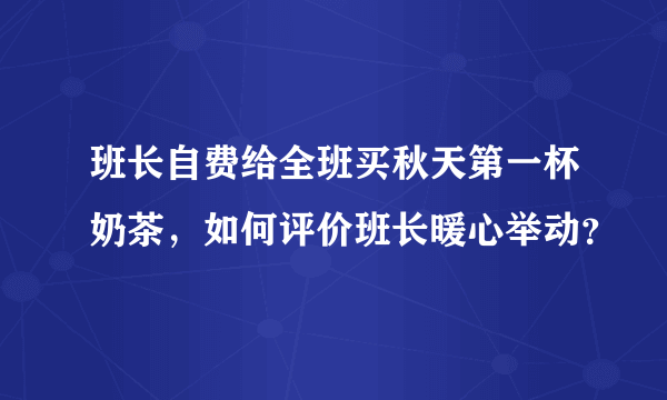 班长自费给全班买秋天第一杯奶茶，如何评价班长暖心举动？