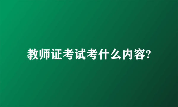 教师证考试考什么内容?