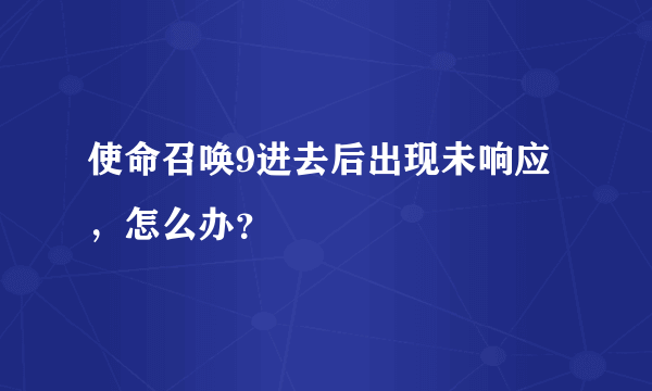 使命召唤9进去后出现未响应，怎么办？