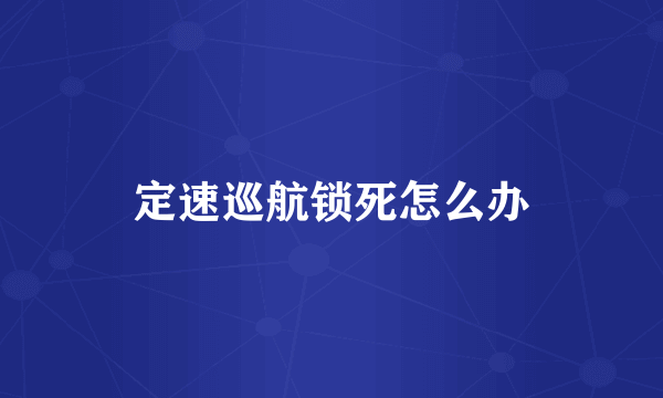 定速巡航锁死怎么办