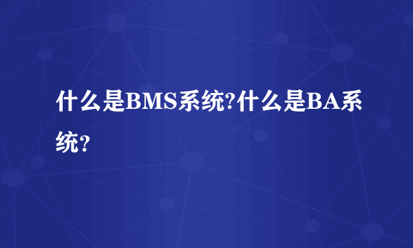 什么是BMS系统?什么是BA系统？