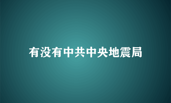 有没有中共中央地震局