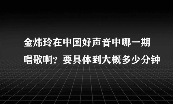 金炜玲在中国好声音中哪一期唱歌啊？要具体到大概多少分钟