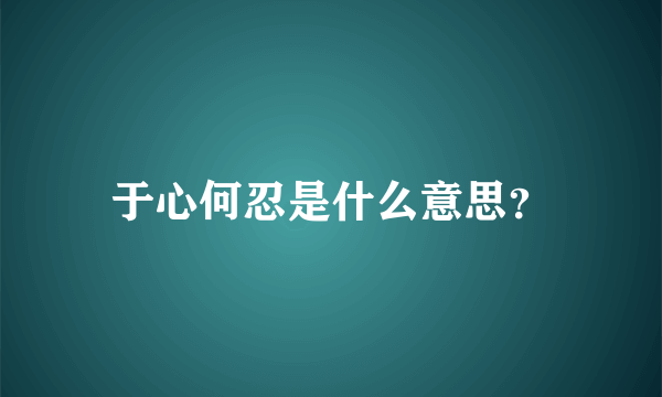 于心何忍是什么意思？