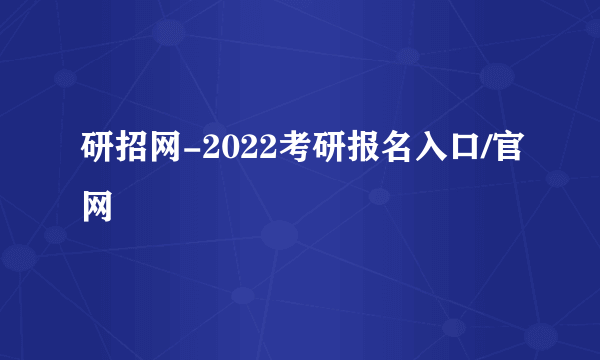 研招网-2022考研报名入口/官网