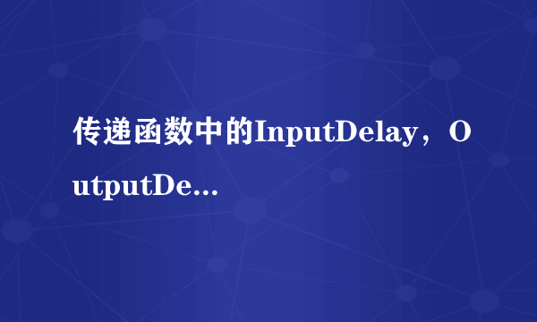 传递函数中的InputDelay，OutputDelay，IODelay有什么区别？