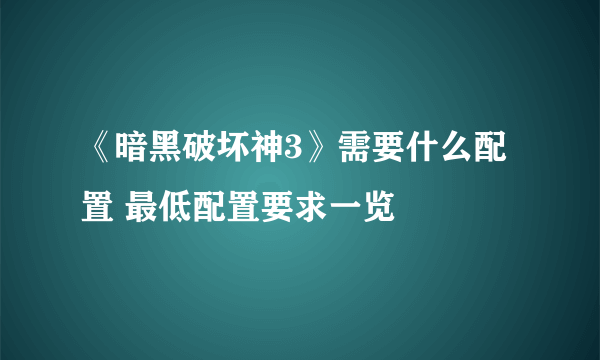 《暗黑破坏神3》需要什么配置 最低配置要求一览