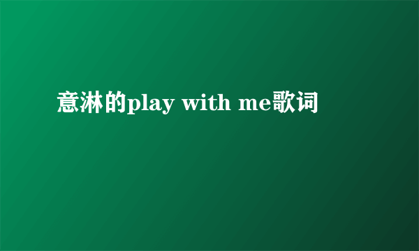 意淋的play with me歌词