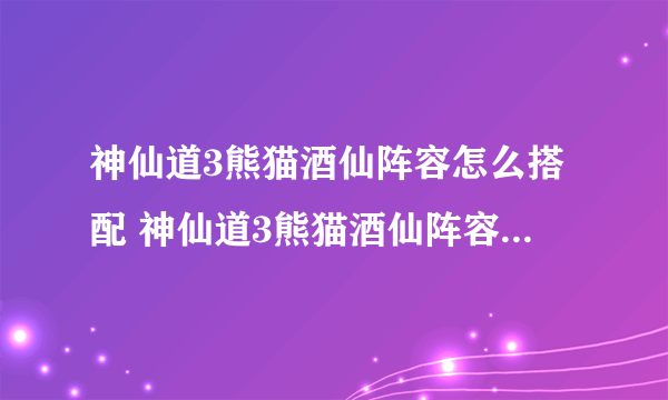 神仙道3熊猫酒仙阵容怎么搭配 神仙道3熊猫酒仙阵容搭配攻略