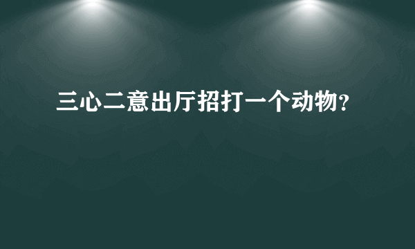 三心二意出厅招打一个动物？