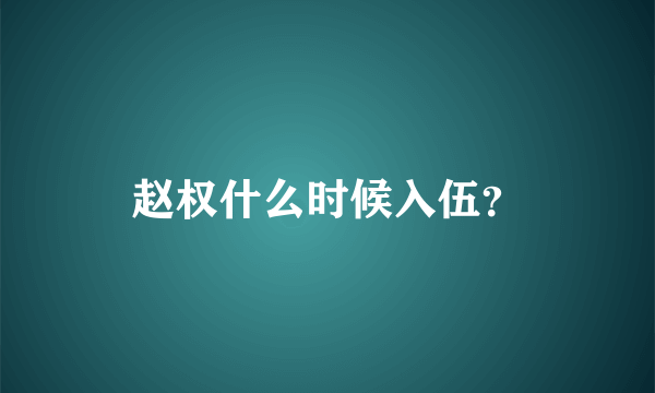 赵权什么时候入伍？