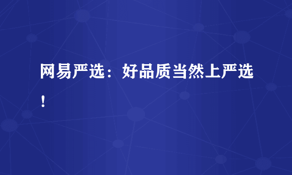 网易严选：好品质当然上严选！