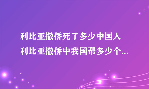 利比亚撤侨死了多少中国人 利比亚撤侨中我国帮多少个国家撤出了公民