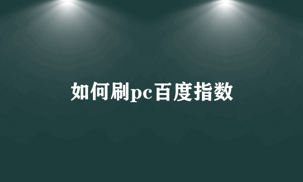 如何刷pc百度指数