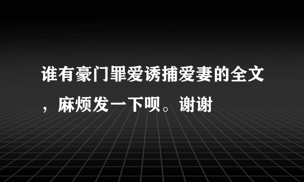 谁有豪门罪爱诱捕爱妻的全文，麻烦发一下呗。谢谢