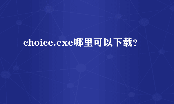 choice.exe哪里可以下载？