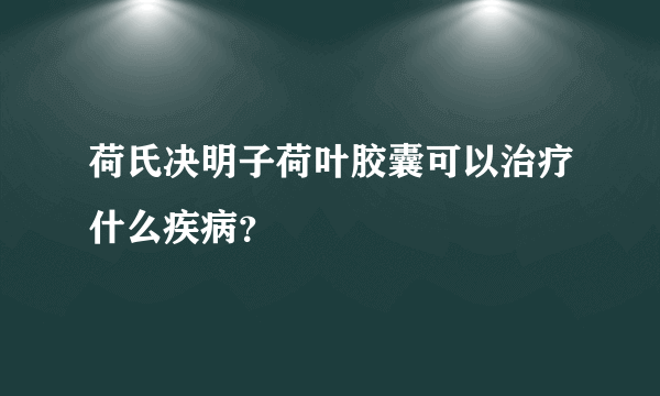 荷氏决明子荷叶胶囊可以治疗什么疾病？